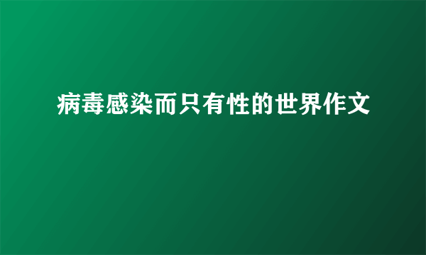 病毒感染而只有性的世界作文