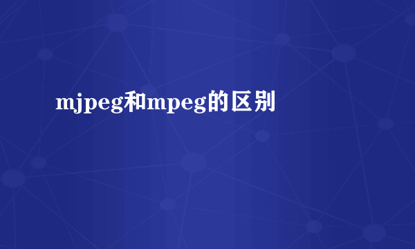 mjpeg和mpeg的区别