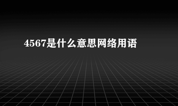 4567是什么意思网络用语