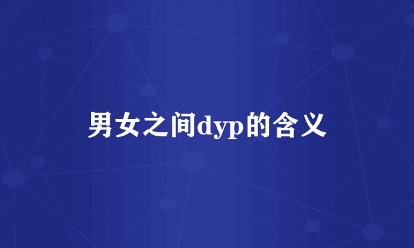 男女之间dyp的含义
