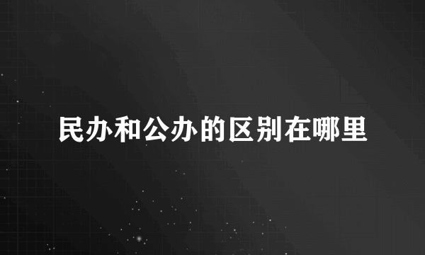 民办和公办的区别在哪里