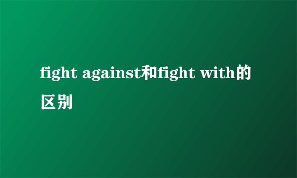 fight against和fight with的区别