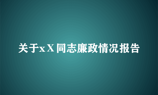 关于xⅩ同志廉政情况报告