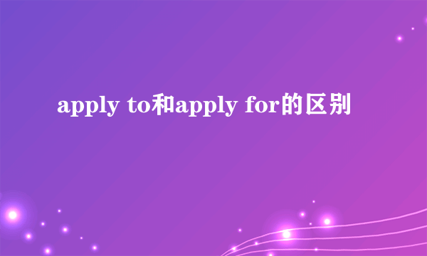 apply to和apply for的区别