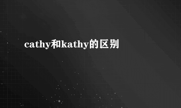 cathy和kathy的区别