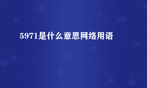 5971是什么意思网络用语