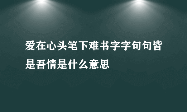 爱在心头笔下难书字字句句皆是吾情是什么意思