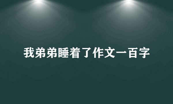 我弟弟睡着了作文一百字