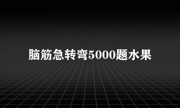 脑筋急转弯5000题水果