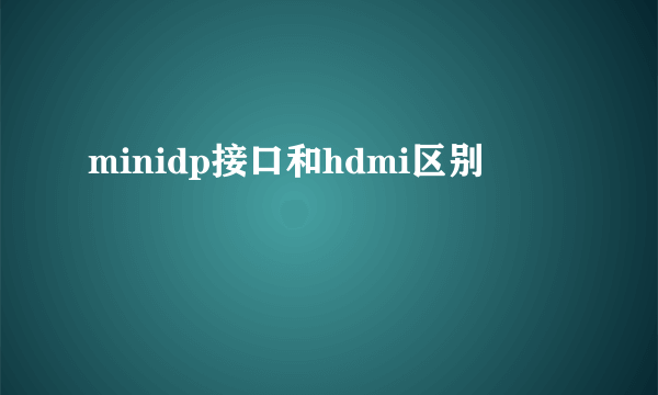 minidp接口和hdmi区别