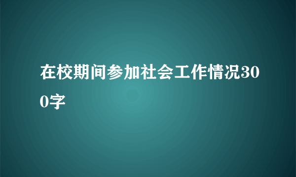 在校期间参加社会工作情况300字