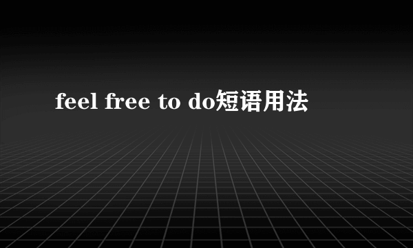 feel free to do短语用法