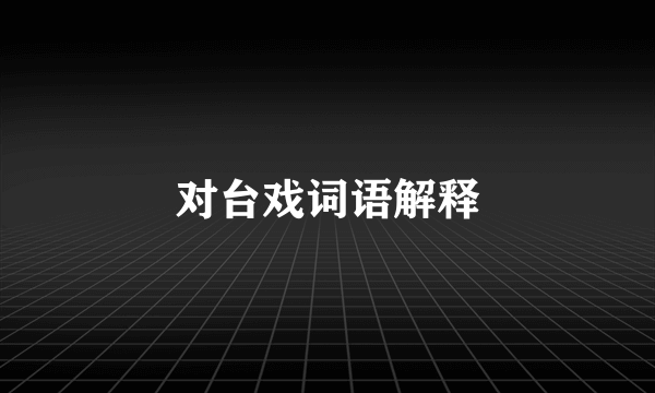 对台戏词语解释