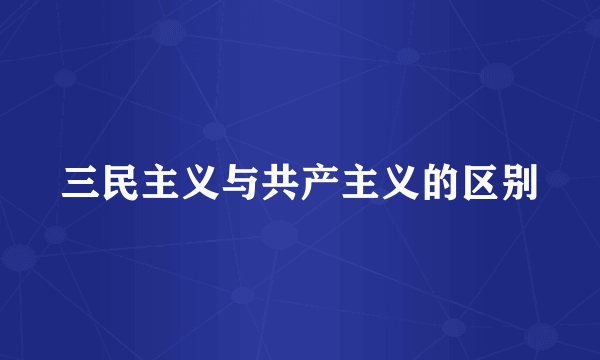 三民主义与共产主义的区别
