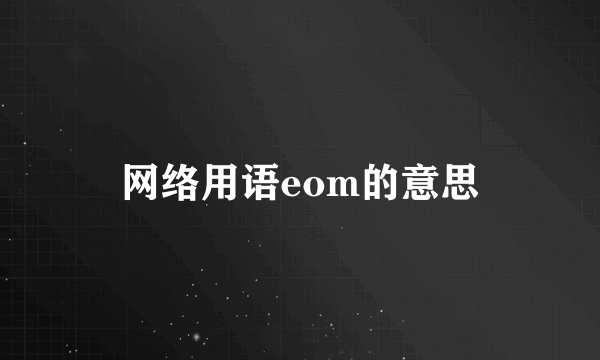 网络用语eom的意思