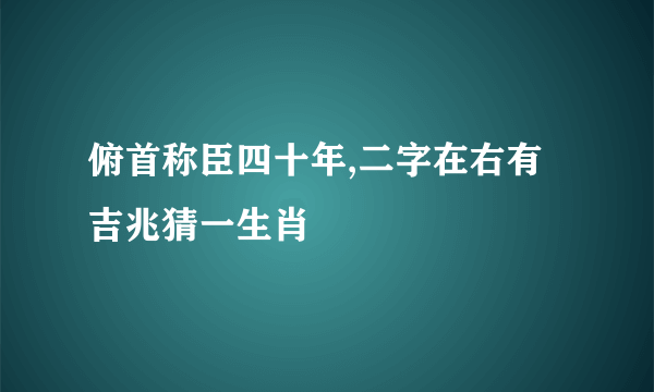 俯首称臣四十年,二字在右有吉兆猜一生肖