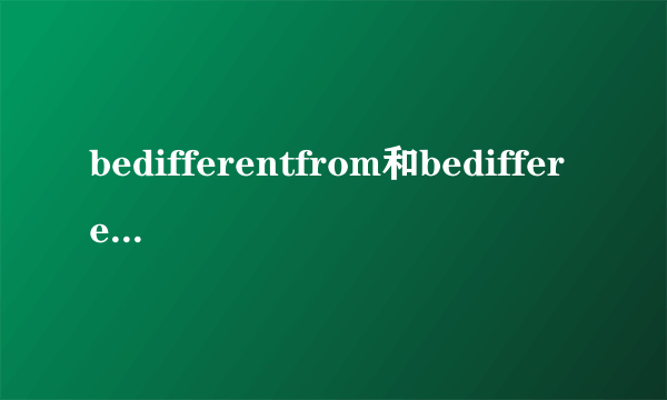 bedifferentfrom和bedifferentwith的区别