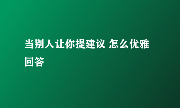 当别人让你提建议 怎么优雅回答