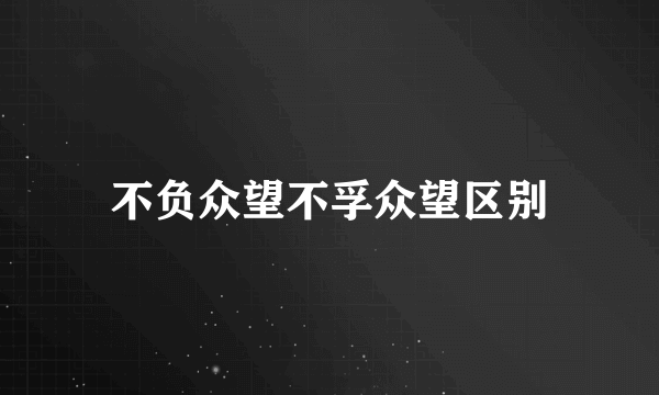 不负众望不孚众望区别