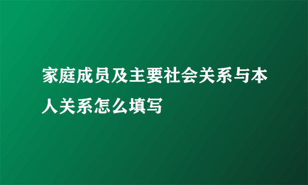 家庭成员及主要社会关系与本人关系怎么填写