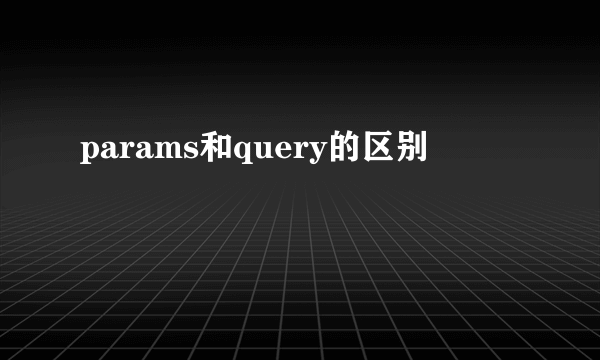 params和query的区别