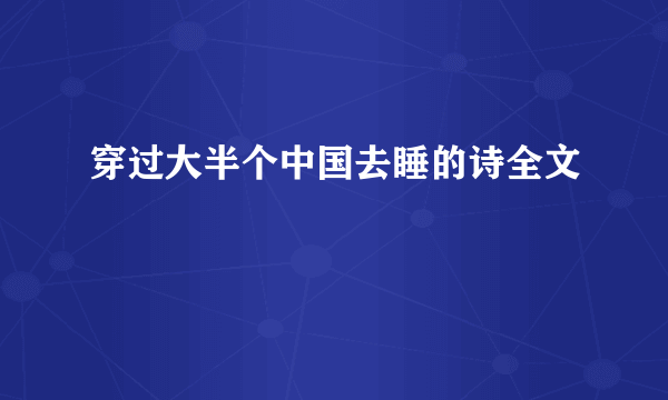 穿过大半个中国去睡的诗全文