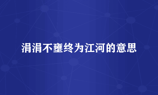 涓涓不壅终为江河的意思