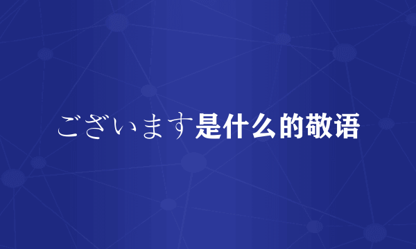 ございます是什么的敬语