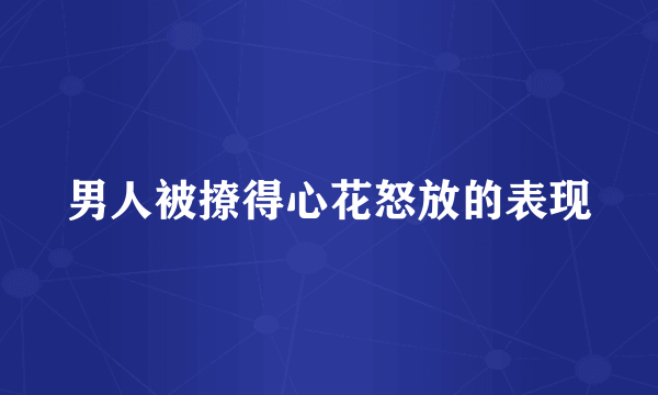 男人被撩得心花怒放的表现