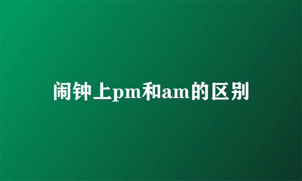 闹钟上pm和am的区别