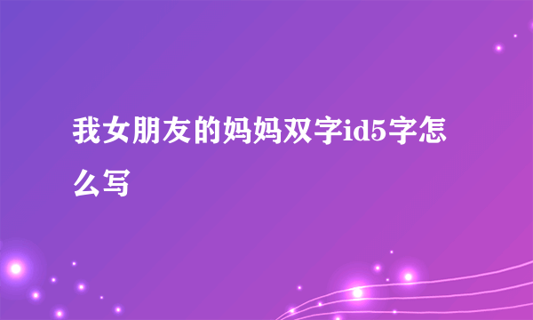 我女朋友的妈妈双字id5字怎么写