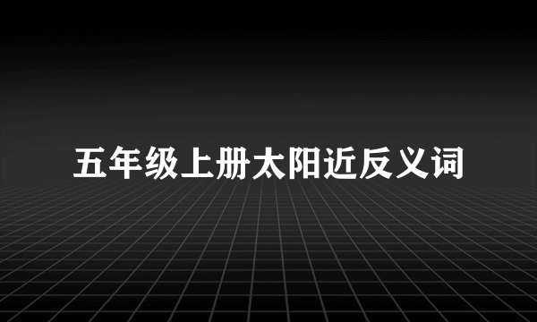 五年级上册太阳近反义词
