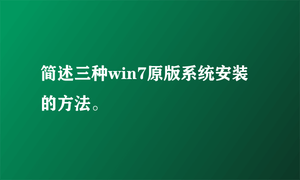 简述三种win7原版系统安装的方法。
