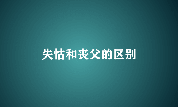 失怙和丧父的区别