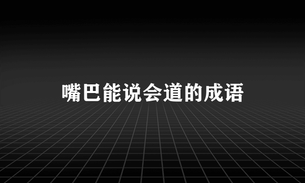 嘴巴能说会道的成语