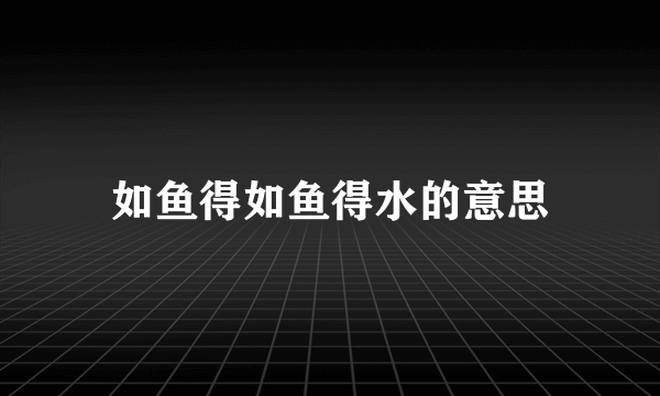 如鱼得如鱼得水的意思