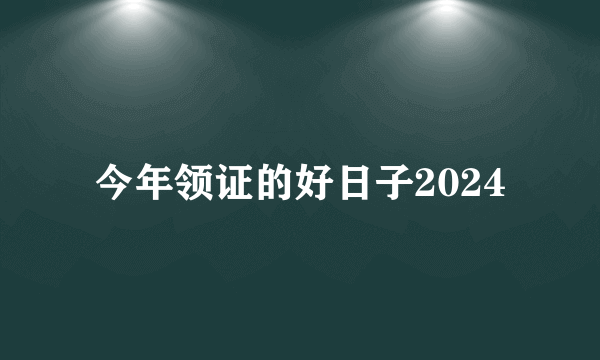 今年领证的好日子2024