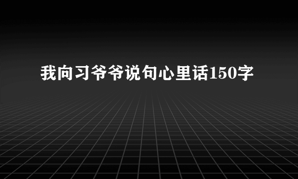 我向习爷爷说句心里话150字