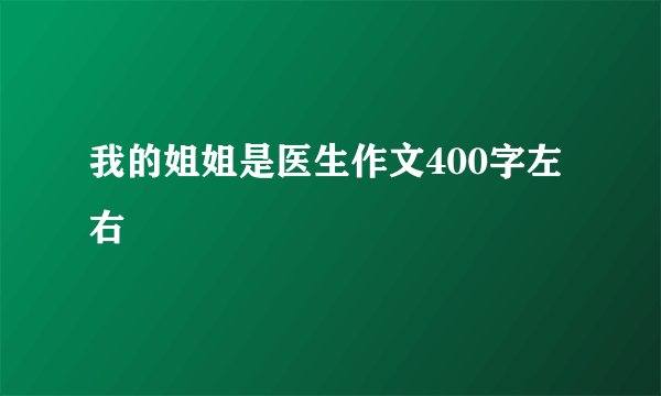 我的姐姐是医生作文400字左右