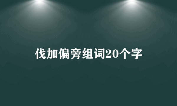 伐加偏旁组词20个字