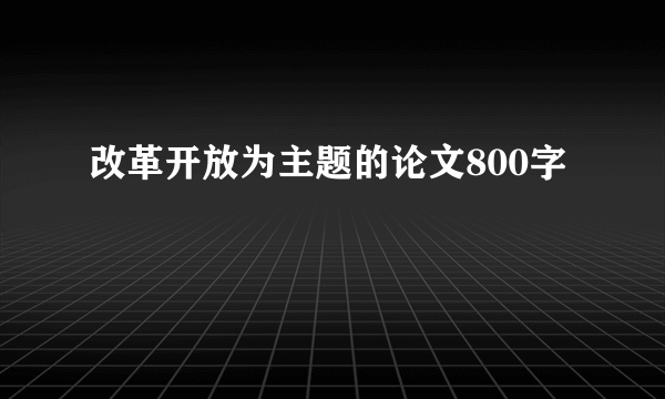 改革开放为主题的论文800字