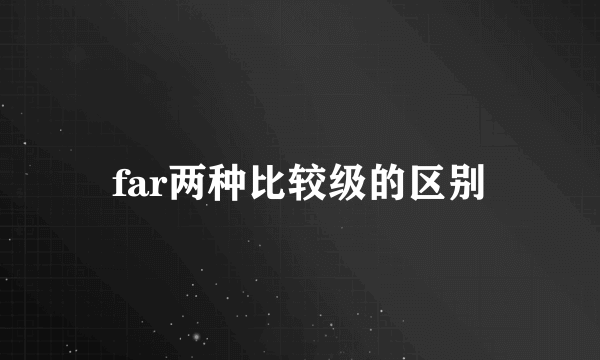 far两种比较级的区别