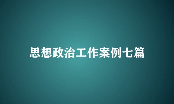 思想政治工作案例七篇