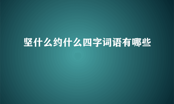 坚什么约什么四字词语有哪些