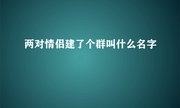 两对情侣建了个群叫什么名字