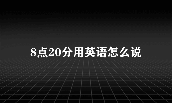 8点20分用英语怎么说