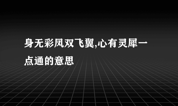 身无彩凤双飞翼,心有灵犀一点通的意思