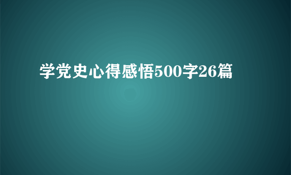 学党史心得感悟500字26篇