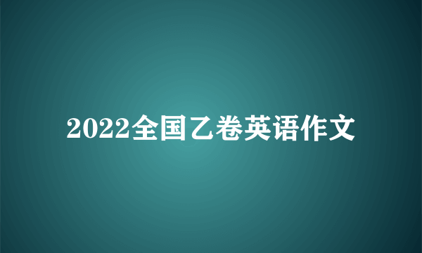 2022全国乙卷英语作文