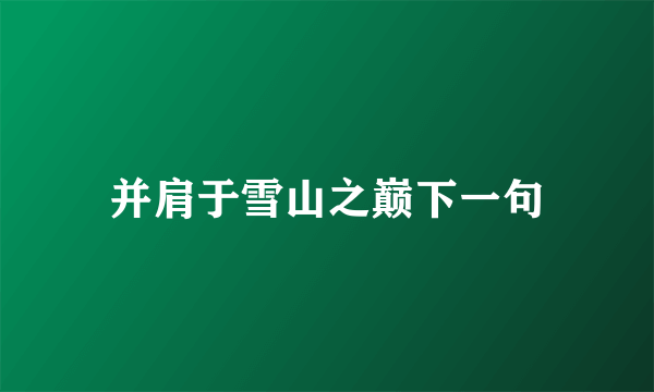 并肩于雪山之巅下一句